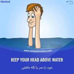 KEEP YOUR HEAD ABOVE WATER … خود را سر پا نگه داشتن (در گرفتاری مالی)